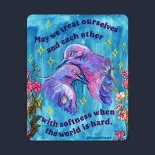 May we treat ourselves and each other with softness when the world is hard T-Shirt