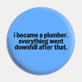 I Became A Plumber Everything Downhill Humor Pin