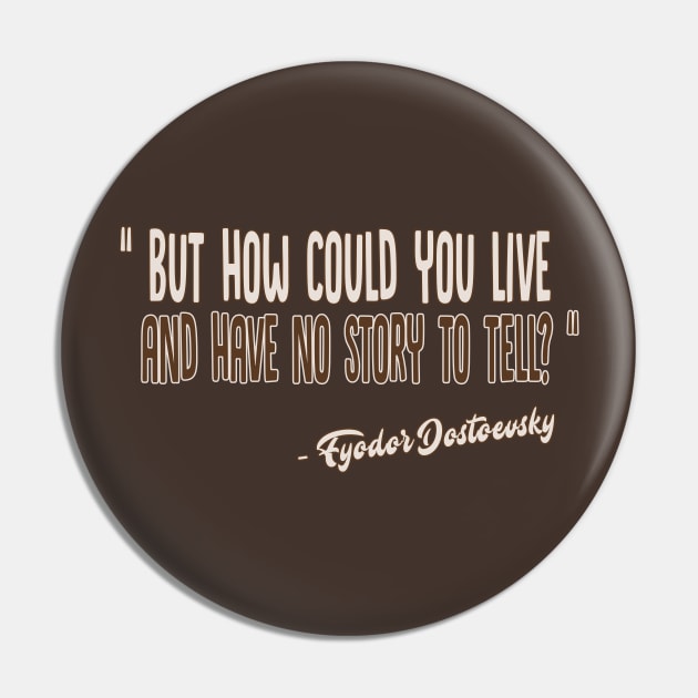 But how could you live and have no story to tell? / Fyodor Dostoevsky Inspirational Quote Pin by DankFutura