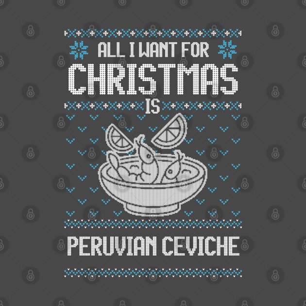 All I Want For Christmas Is Peruvian Ceviche - Ugly Xmas Sweater For Ceviche Lovers by Ugly Christmas Sweater Gift
