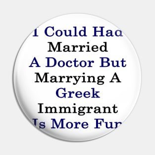 I Could Had Married A Doctor But Marrying A Greek Immigrant Is More Fun Pin