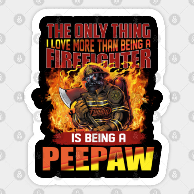 The only thing i love more than being a firefighter is being a peepaw - The Only Thing I Love More Than Being A - Sticker