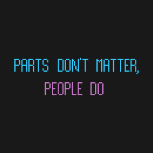 Parts Don't Matter, People Do. T-Shirt