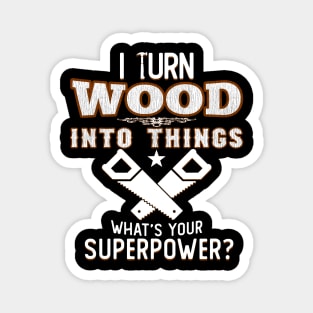 I TURN WOOD INTO THINGS Magnet