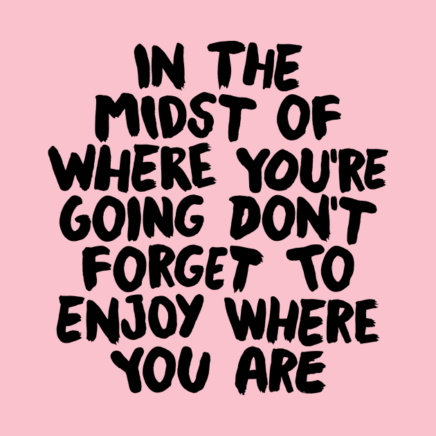 In The Midst of Where You're Going Don't Forget to Enjoy Where You Are by The Motivated Type in Pink and Black by MotivatedType