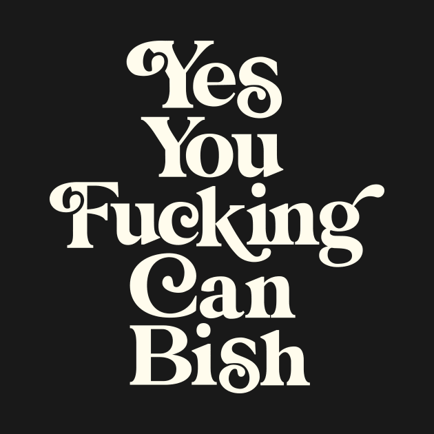 Yes You Fucking Can Bish by MotivatedType