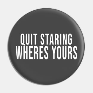 Quit Staring Wheres Yours Pin