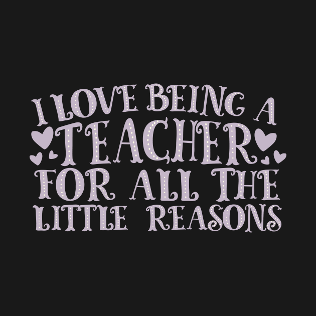 I Love Being A Teacher For All The Little Reasons by thingsandthings