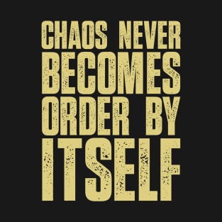 Chaos never becomes order by itself T-Shirt