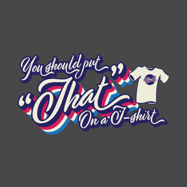 You should put "That" on a T-shirt by Vin Zzep