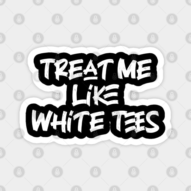 Treat Me Like White Tees Magnet by Emma