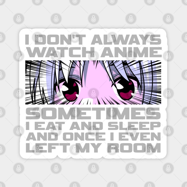 I don't always watch anime sometimes, I eat and sleep Magnet by Howtotails