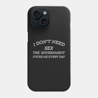 I Don't Need Sex - The Government Fucks Me Every Day Phone Case