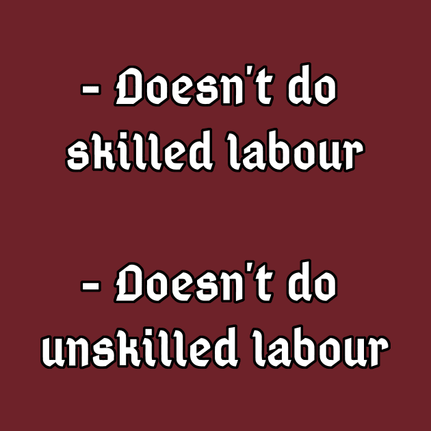 Doesn't do unskilled labour, doesn't do skilled labour by Dyobon