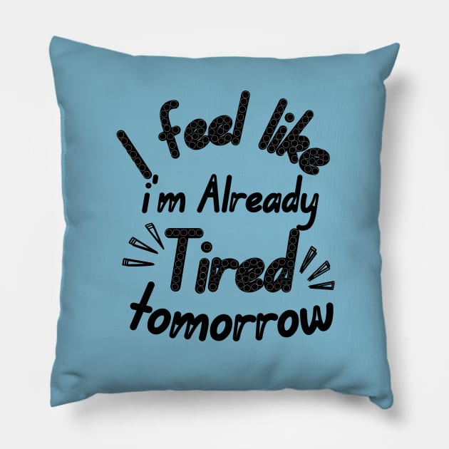 I feel like i'm already Tired tomorrow Pillow by Ezzkouch