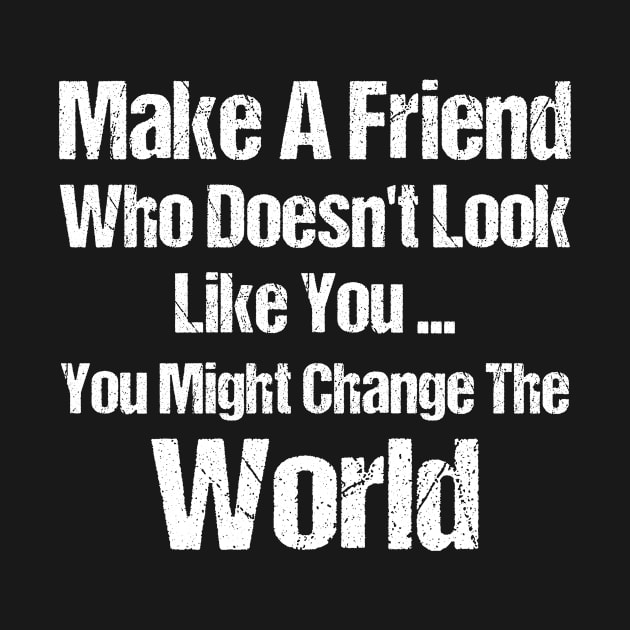 Make a Friend that doesn't look like you You Might Change The World by anesanlbenitez