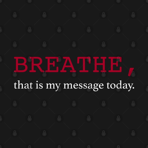 Breathe, that is my message today. by SPIRITY