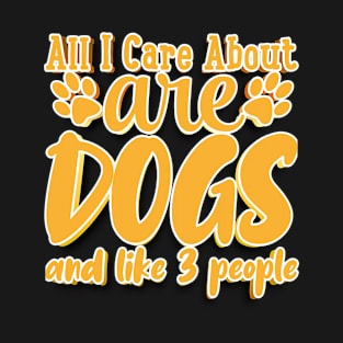 All I Care About Are Dogs And Like 3 People T-Shirt