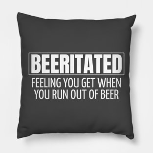 BEERITATED - FEELING YOU GET WHEN YOU RUN OUT OF BEER Pillow