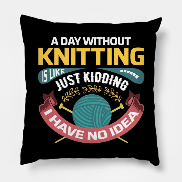A day without knitting is like.. Just kidding, I have no idea - Funny Knitting Quotes - Pillow by zeeshirtsandprints