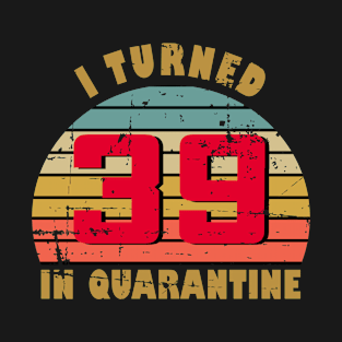 39th Birthday Gift For Him and Her I Turned 39 In Quarantine T-Shirt