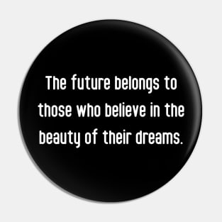 The future belongs to those who believe in the beauty of their dreams. Pin