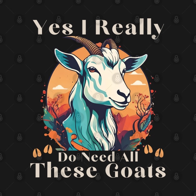 Yes I Really Do Need All These Goats - Goat Lover Farmer by click2print