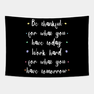 Be thankful for what you have today, Work hard for what you have tomorrow |  Gratitude Quote Tapestry
