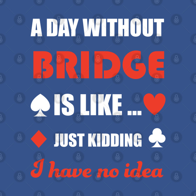 Discover A day without bridge. Just kidding. - Bridge - T-Shirt