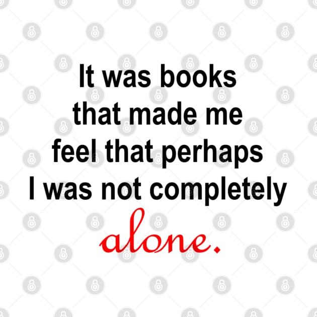 It was books that made me feel that perhaps I was not completely alone. by ButterfliesT