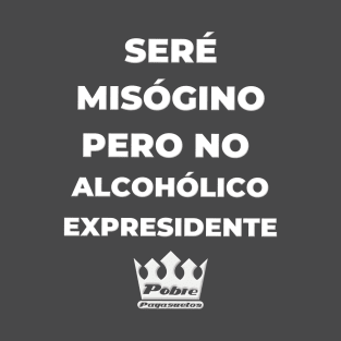 SERÉ MISÓGINO PERO NO ALCOHÓLICO T-Shirt