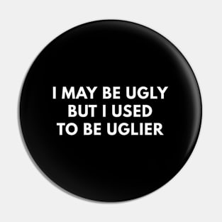 I May Be Ugly But I Used To Be Uglier Pin