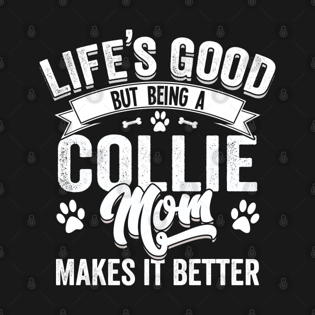 Collie - Life's Good But Being A Collie Mom Makes It Better by Kudostees