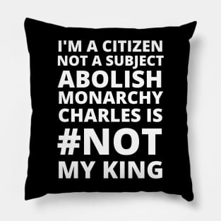 I'M A CITIZEN NOT A SUBJECT ABOLISH MONARCHY CHARLES IS NOT MY KING - CORONATION PROTEST Pillow