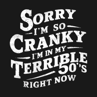 Sorry I'm So Cranky I'm In My Terrible 50's Right Now T-Shirt