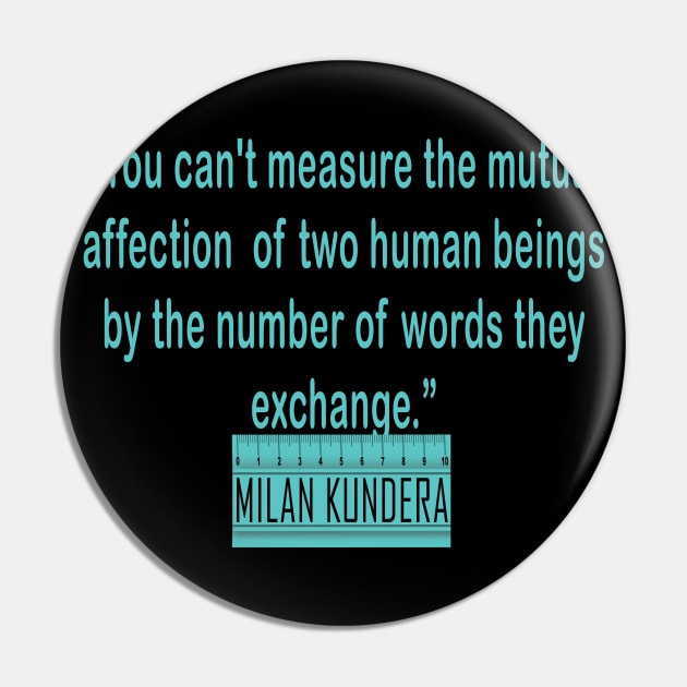 You can't measure the mutual affection  of two human beings by the number of words they exchange MILAN kundera by chakibium. Pin by chakibium