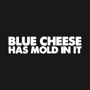 blue cheese has mold in it T-Shirt