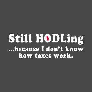 Still HODLing because I don't know how taxes work T-Shirt