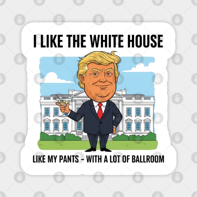 I Like The White House Like My Pants with A Lot of Ballroom Magnet by shirtlux