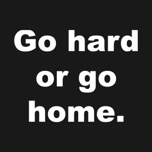 Go hard or go home T-Shirt