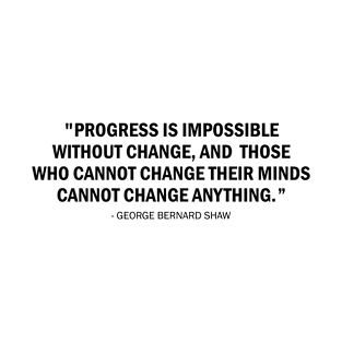 Progress is impossible without change, and those who cannot change their minds cannot change anything - George Bernard Shaw quote T-Shirt