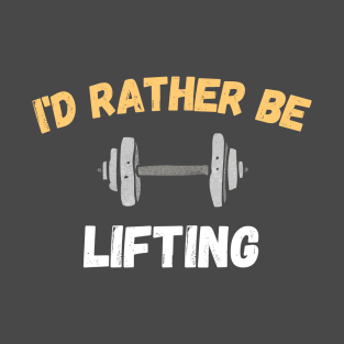 I'd rather be lifting T-Shirt