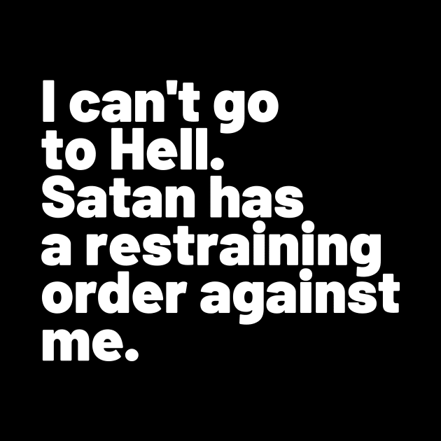 I can't go to Hell. Satan has a restraining order against me. by Motivational_Apparel