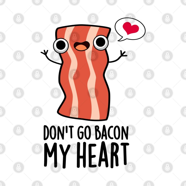 Don't Go Bacon My Heart Funny Bacon Food Pun by punnybone