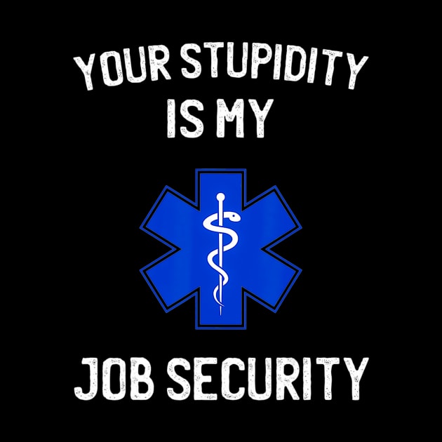 Your stupidity is my job security funny emt ems by Tianna Bahringer