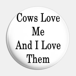 Cows Love Me And I Love Them Pin