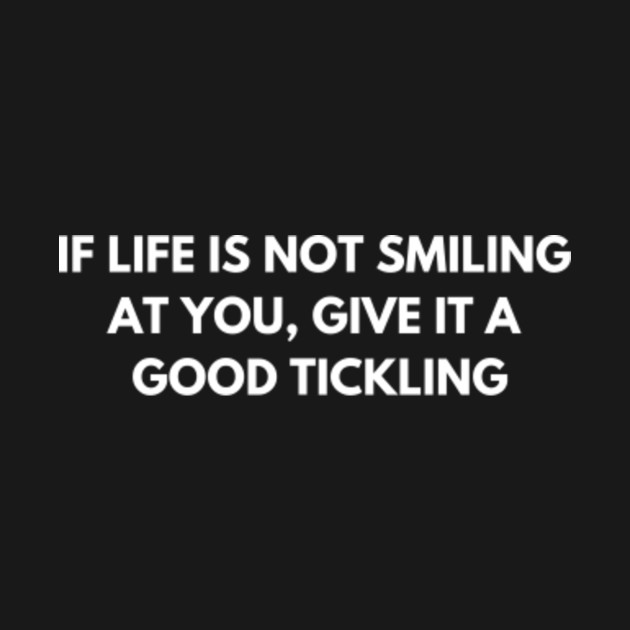 Disover If life is not smiling at you, give it a good tickling - Funny Jokes - T-Shirt