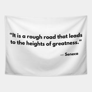 “It is a rough road that leads to the heights of greatness.” Seneca Tapestry