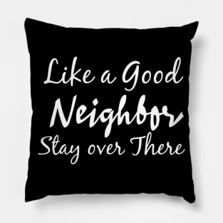 Like a good neighbor stay over there Pillow