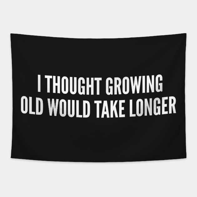 I Thought Growing Old Would Take Longer - Funny Joke Humor Statement Slogan Tapestry by sillyslogans